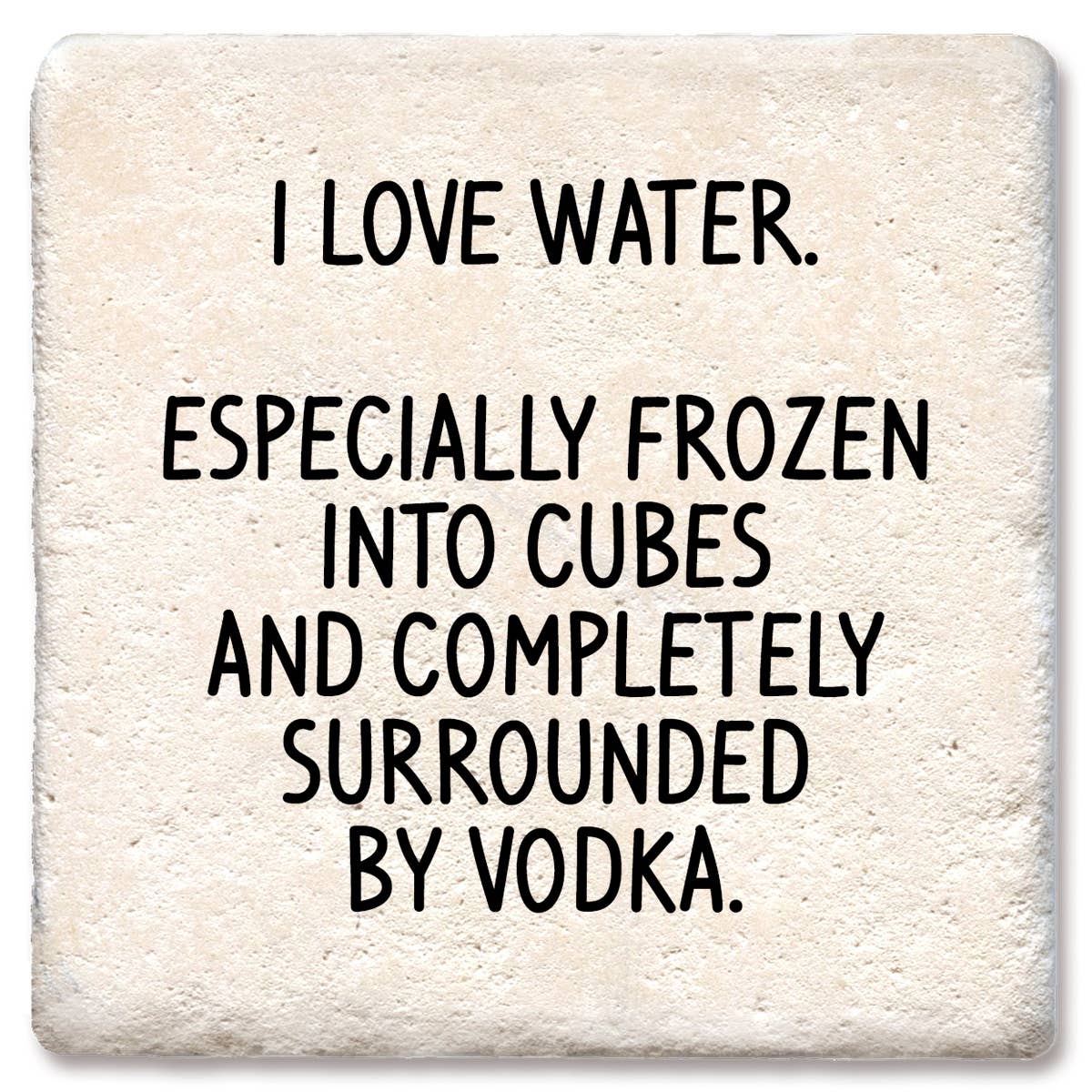 Coaster I love water especially frozen into cubes w/vodka